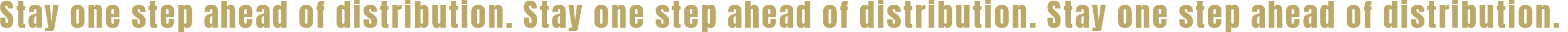 Stay one step ahead of distribution.